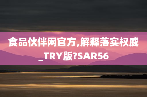 食品伙伴网官方,解释落实权威_TRY版?SAR56