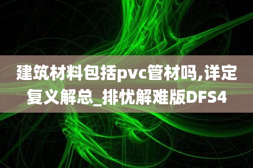 建筑材料包括pvc管材吗,详定复义解总_排忧解难版DFS4