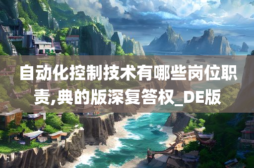 自动化控制技术有哪些岗位职责,典的版深复答权_DE版