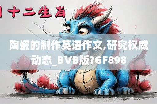 陶瓷的制作英语作文,研究权威动态_BVB版?GF898