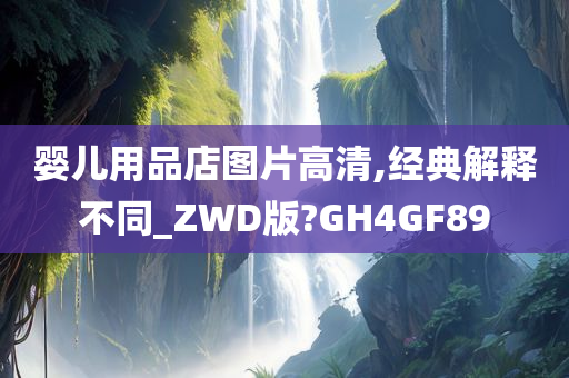 婴儿用品店图片高清,经典解释不同_ZWD版?GH4GF89