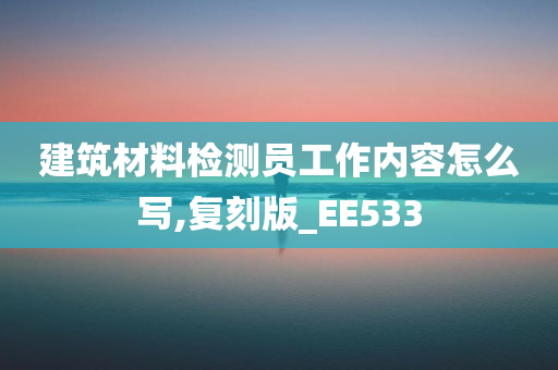 建筑材料检测员工作内容怎么写,复刻版_EE533