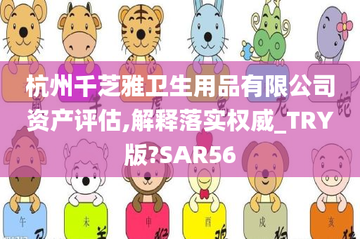 杭州千芝雅卫生用品有限公司资产评估,解释落实权威_TRY版?SAR56