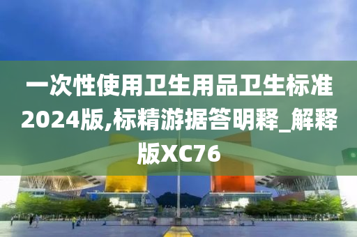 一次性使用卫生用品卫生标准2024版,标精游据答明释_解释版XC76