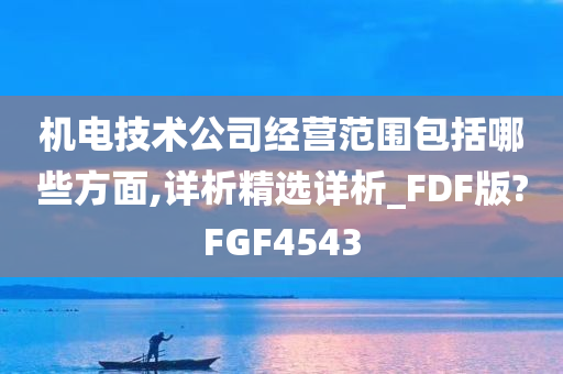 机电技术公司经营范围包括哪些方面,详析精选详析_FDF版?FGF4543