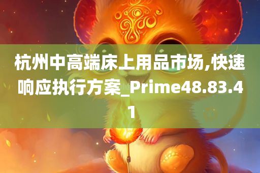 杭州中高端床上用品市场,快速响应执行方案_Prime48.83.41