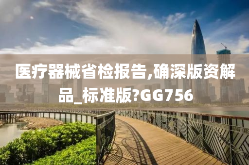 医疗器械省检报告,确深版资解品_标准版?GG756