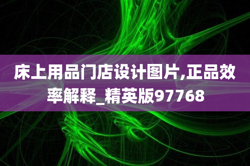 床上用品门店设计图片,正品效率解释_精英版97768