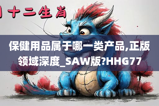 保健用品属于哪一类产品,正版领域深度_SAW版?HHG77