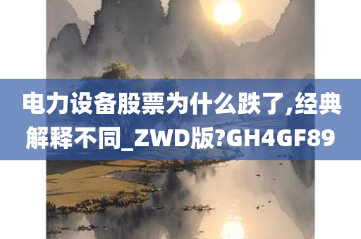 电力设备股票为什么跌了,经典解释不同_ZWD版?GH4GF89