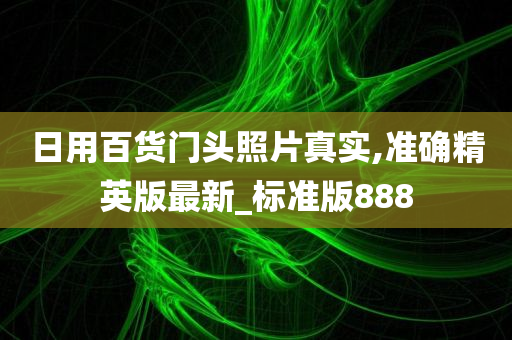 日用百货门头照片真实,准确精英版最新_标准版888