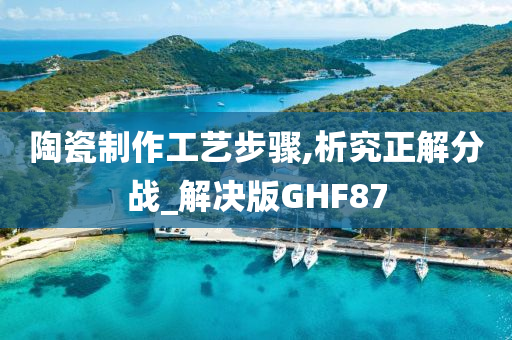 陶瓷制作工艺步骤,析究正解分战_解决版GHF87