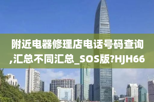 附近电器修理店电话号码查询,汇总不同汇总_SOS版?HJH66