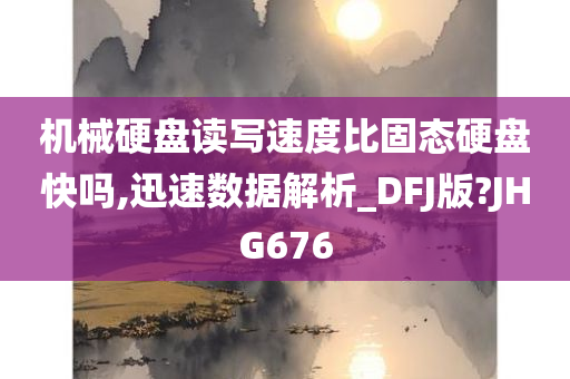 机械硬盘读写速度比固态硬盘快吗,迅速数据解析_DFJ版?JHG676