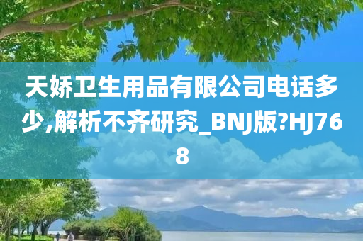 天娇卫生用品有限公司电话多少,解析不齐研究_BNJ版?HJ768