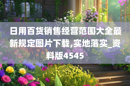 日用百货销售经营范围大全最新规定图片下载,实地落实_资料版4545