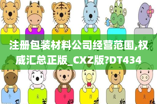 注册包装材料公司经营范围,权威汇总正版_CXZ版?DT434