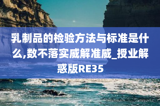 乳制品的检验方法与标准是什么,数不落实威解准威_授业解惑版RE35