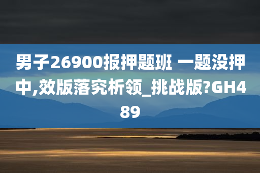 男子26900报押题班 一题没押中,效版落究析领_挑战版?GH489