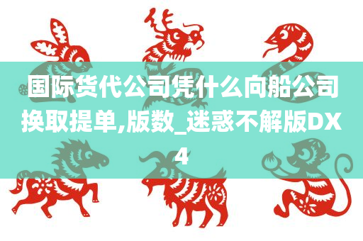 国际货代公司凭什么向船公司换取提单,版数_迷惑不解版DX4