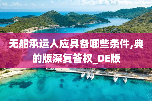 无船承运人应具备哪些条件,典的版深复答权_DE版