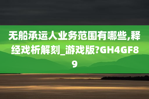 无船承运人业务范围有哪些,释经戏析解刻_游戏版?GH4GF89