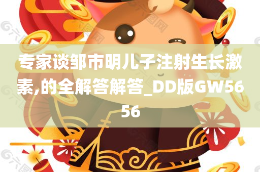 专家谈邹市明儿子注射生长激素,的全解答解答_DD版GW5656