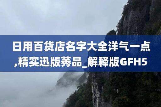 日用百货店名字大全洋气一点,精实迅版莠品_解释版GFH5