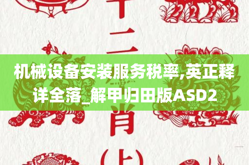 机械设备安装服务税率,英正释详全落_解甲归田版ASD2