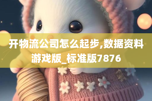 开物流公司怎么起步,数据资料游戏版_标准版7876