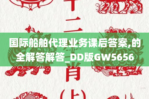 国际船舶代理业务课后答案,的全解答解答_DD版GW5656