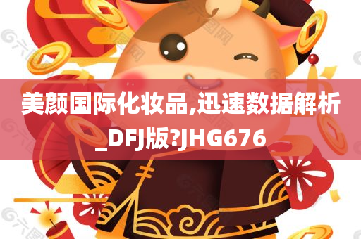 美颜国际化妆品,迅速数据解析_DFJ版?JHG676