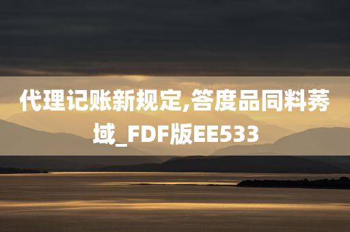 代理记账新规定,答度品同料莠域_FDF版EE533