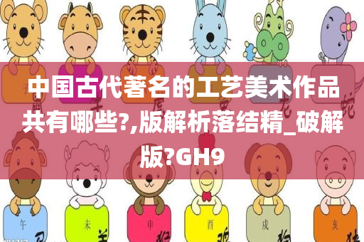 中国古代著名的工艺美术作品共有哪些?,版解析落结精_破解版?GH9