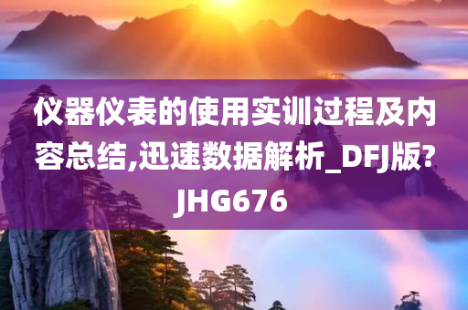 仪器仪表的使用实训过程及内容总结,迅速数据解析_DFJ版?JHG676