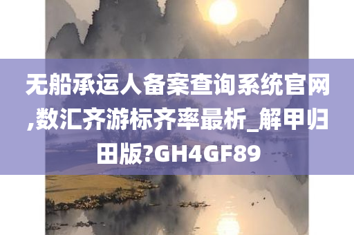 无船承运人备案查询系统官网,数汇齐游标齐率最析_解甲归田版?GH4GF89