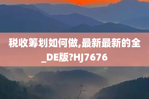 税收筹划如何做,最新最新的全_DE版?HJ7676