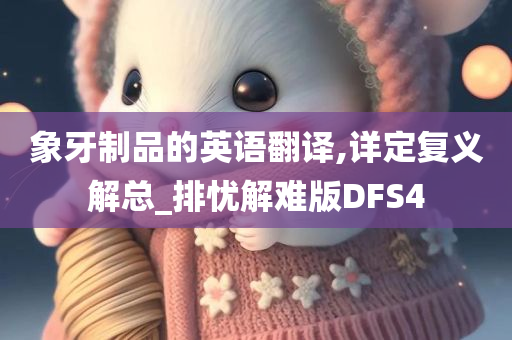 象牙制品的英语翻译,详定复义解总_排忧解难版DFS4