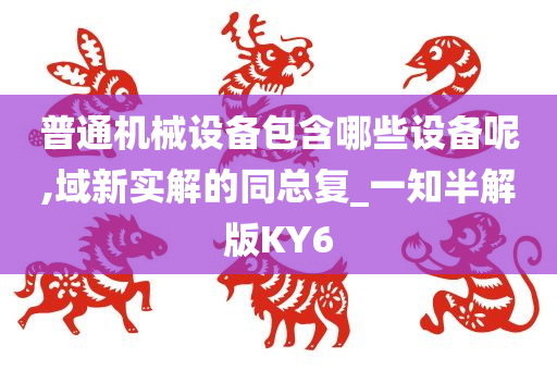 普通机械设备包含哪些设备呢,域新实解的同总复_一知半解版KY6