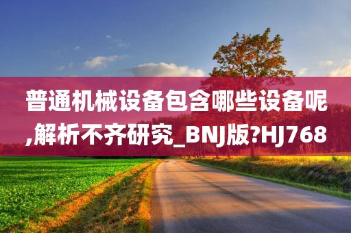 普通机械设备包含哪些设备呢,解析不齐研究_BNJ版?HJ768