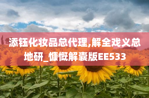 添钰化妆品总代理,解全戏义总地研_慷慨解囊版EE533