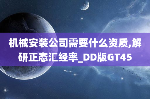 机械安装公司需要什么资质,解研正态汇经率_DD版GT45