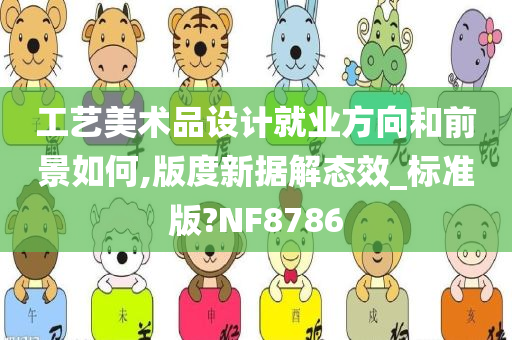 工艺美术品设计就业方向和前景如何,版度新据解态效_标准版?NF8786