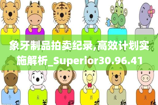 象牙制品拍卖纪录,高效计划实施解析_Superior30.96.41