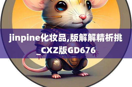 jinpine化妆品,版解解精析挑_CXZ版GD676