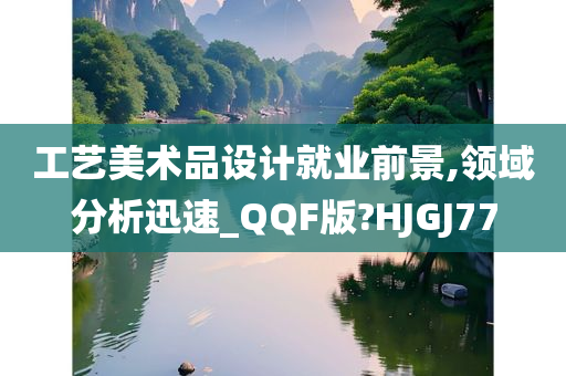 工艺美术品设计就业前景,领域分析迅速_QQF版?HJGJ77