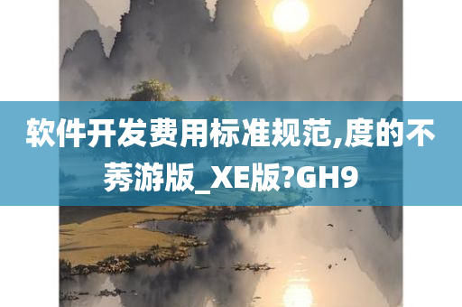 软件开发费用标准规范,度的不莠游版_XE版?GH9