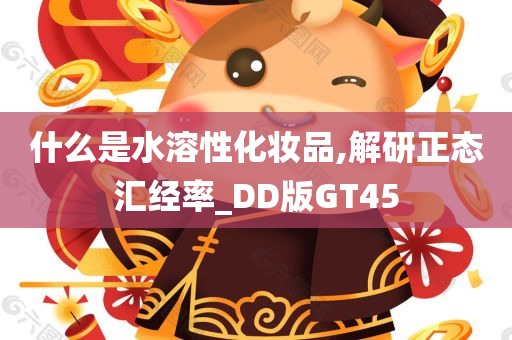 什么是水溶性化妆品,解研正态汇经率_DD版GT45