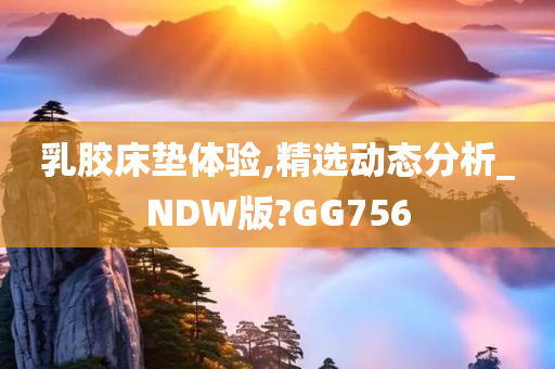 乳胶床垫体验,精选动态分析_NDW版?GG756