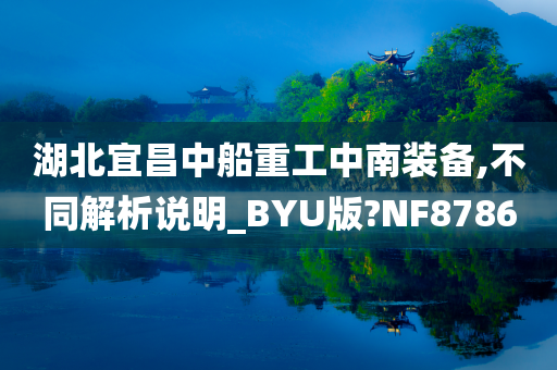 湖北宜昌中船重工中南装备,不同解析说明_BYU版?NF8786